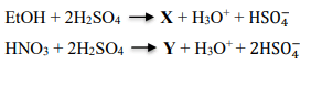 EtOH+2H2SO4 X+H3OHSO4−HNO3+2H2SO4 Y+H3O+2HSO4