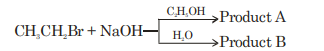 CH3​CH2​Br + NaOH C2​H5​OH​ Product A H2​O​ Product B